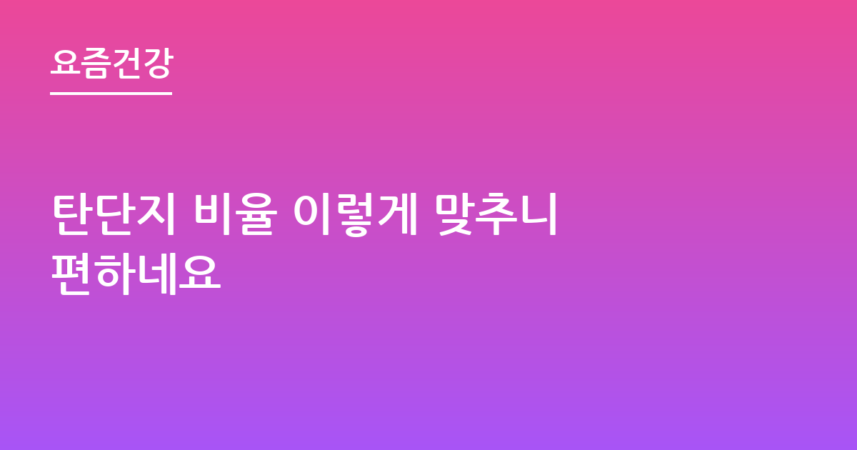 탄단지 비율 이렇게 맞추니 편하네요