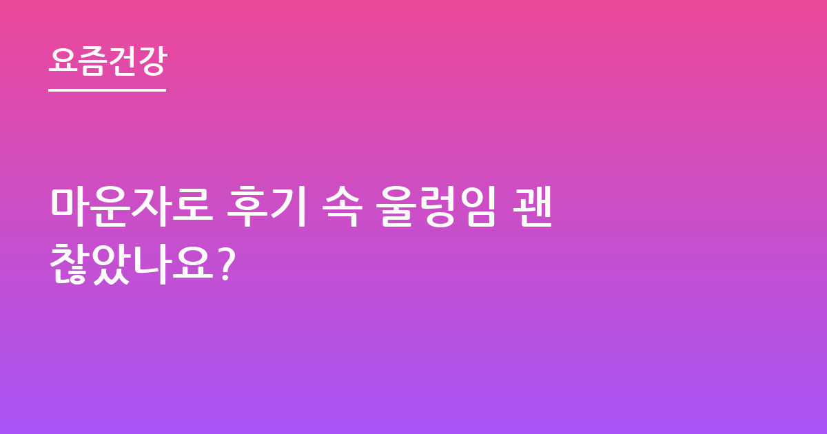 마운자로 후기 속 울렁임 괜찮았나요?