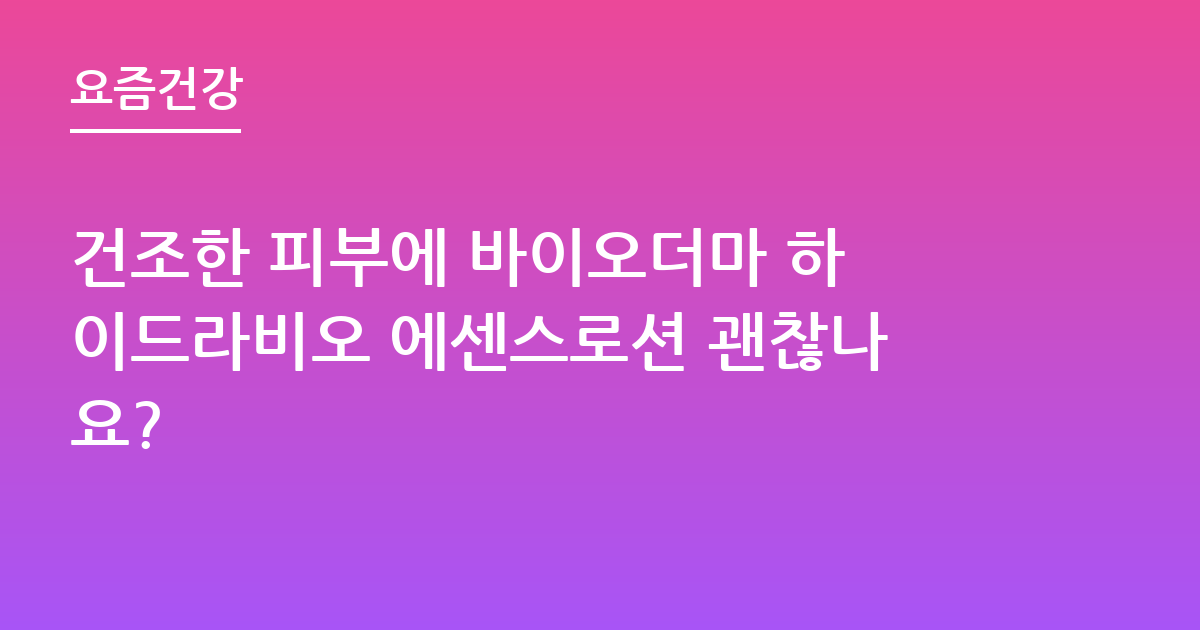 건조한 피부에 바이오더마 하이드라비오 에센스로션 괜찮나요?