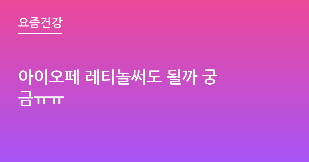 아이오페 레티놀써도 될까 궁금ㅠㅠ