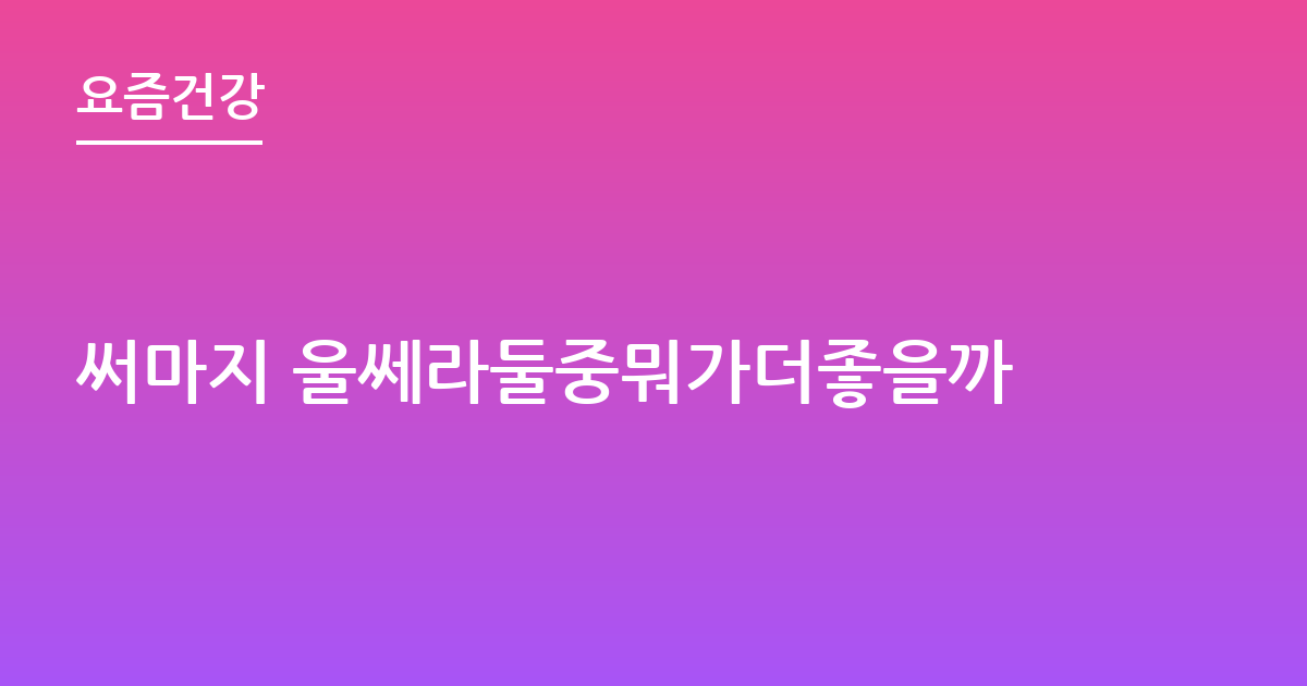 써마지 울쎄라둘중뭐가더좋을까