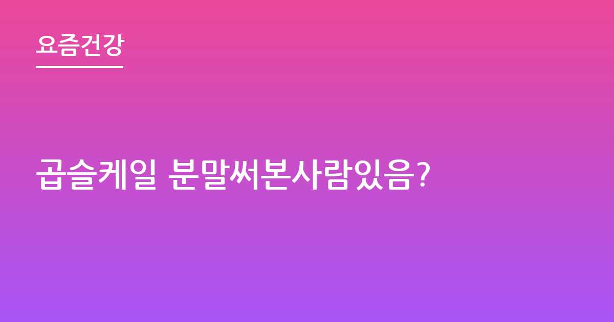 곱슬케일 분말써본사람있음?