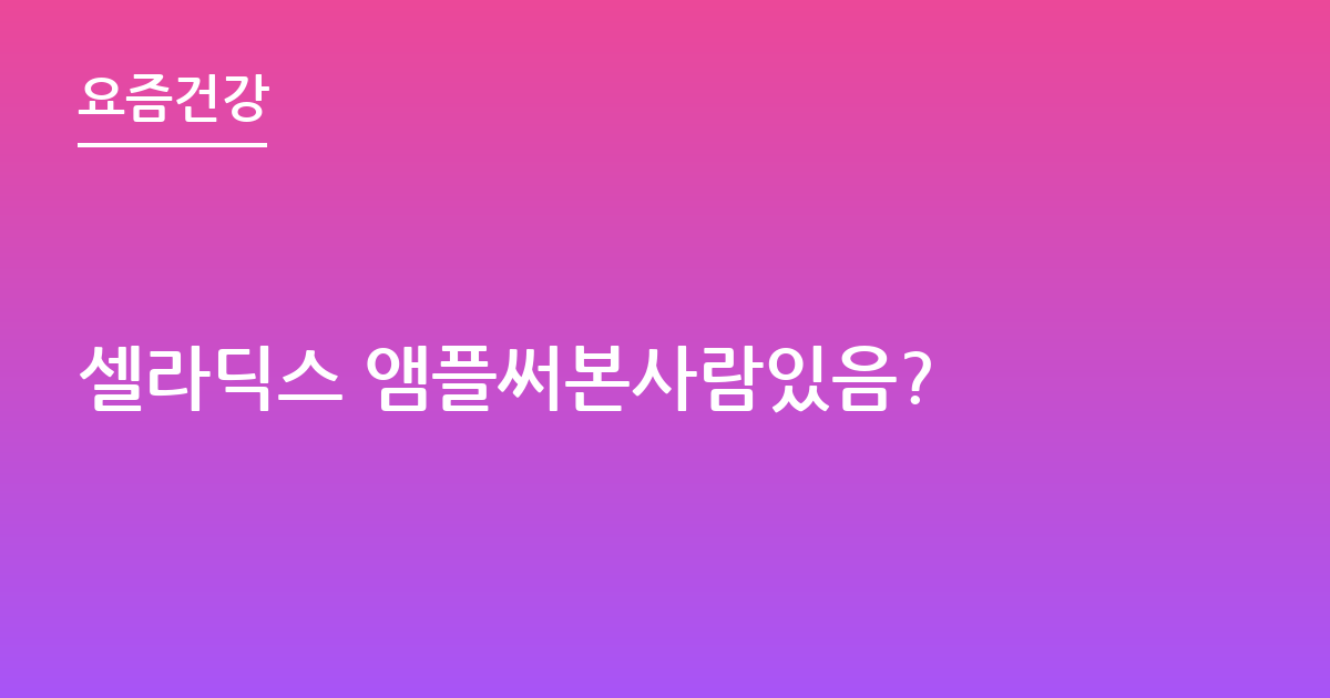 셀라딕스 앰플써본사람있음?