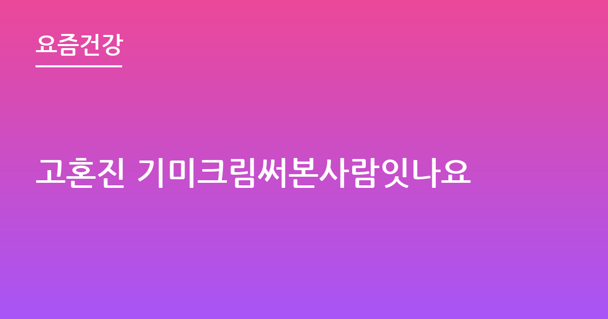 고혼진 기미크림써본사람잇나요