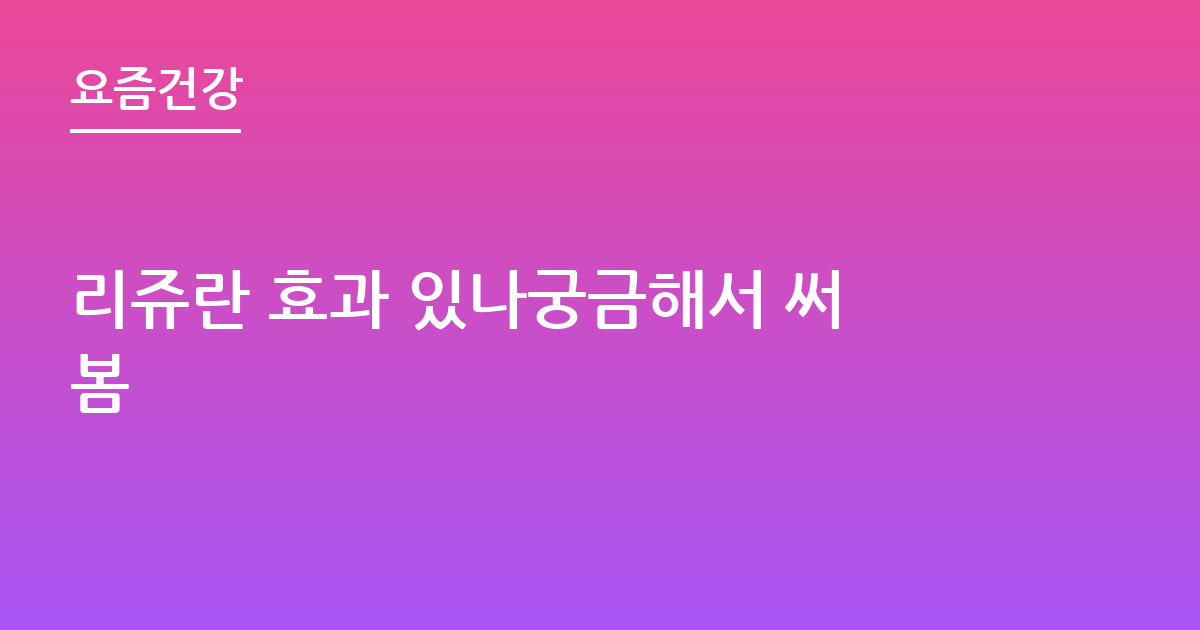 리쥬란 효과 있나궁금해서 써봄