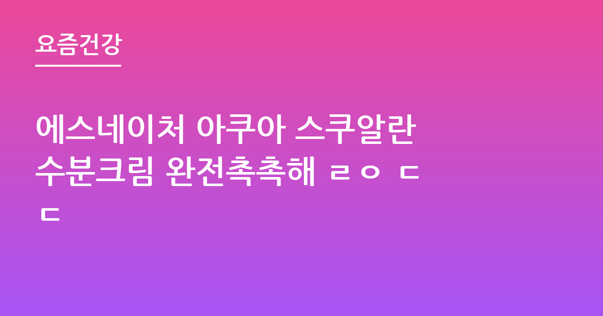 에스네이처 아쿠아 스쿠알란 수분크림 완전촉촉해 ㄹㅇ ㄷㄷ