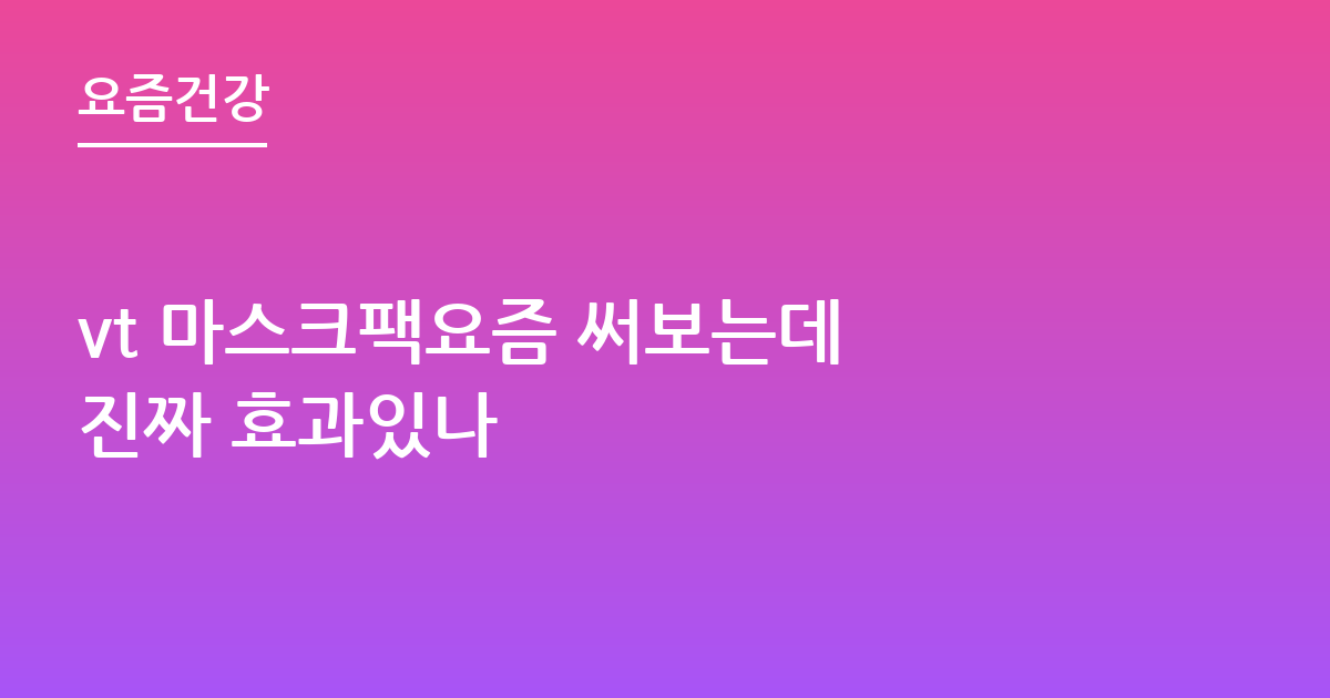 vt 마스크팩요즘 써보는데 진짜 효과있나