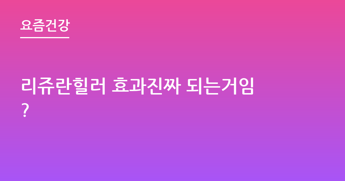 리쥬란힐러 효과진짜 되는거임?
