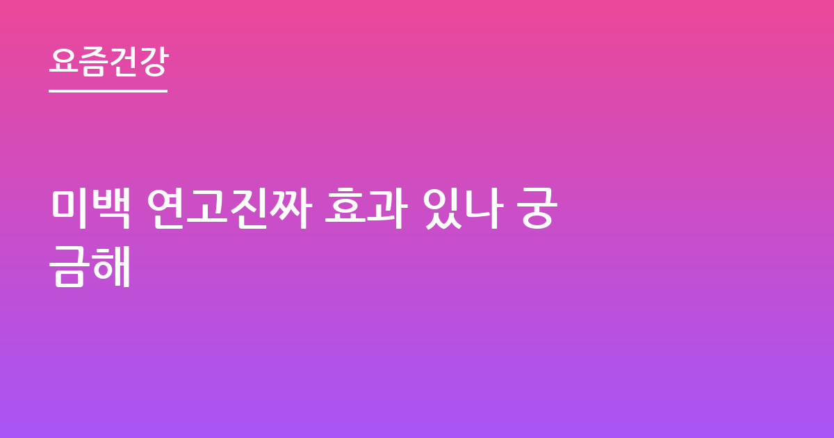 미백 연고진짜 효과 있나 궁금해