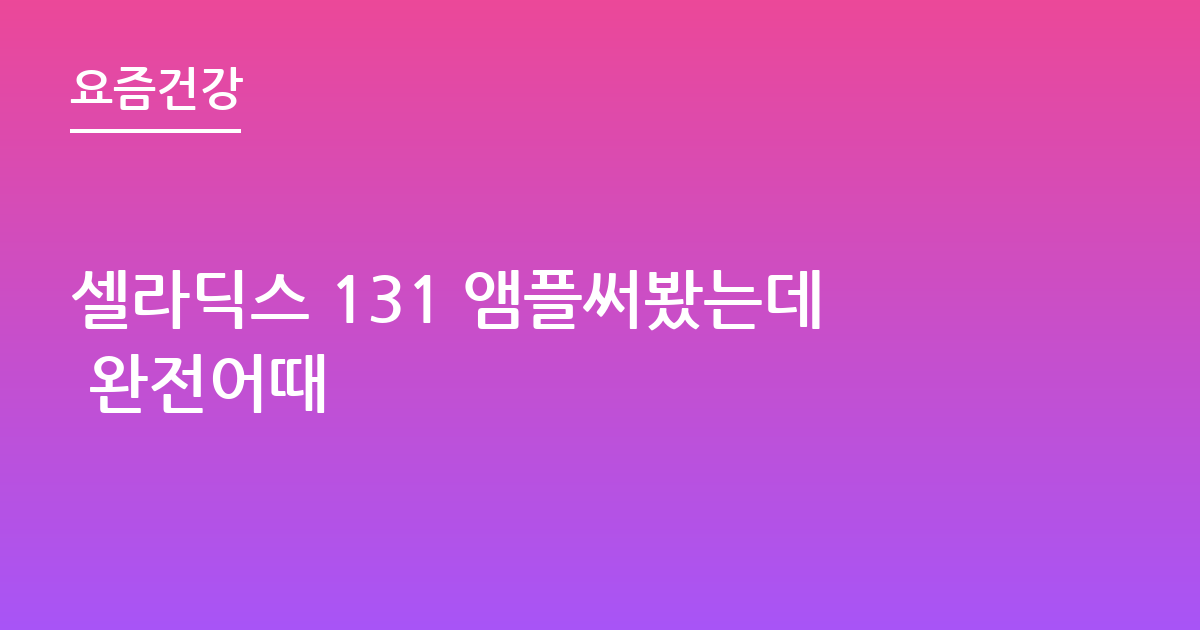 셀라딕스 131 앰플써봤는데 완전어때