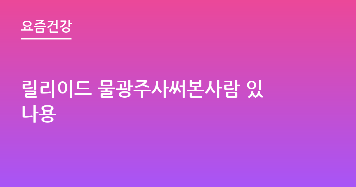 릴리이드 물광주사써본사람 있나용