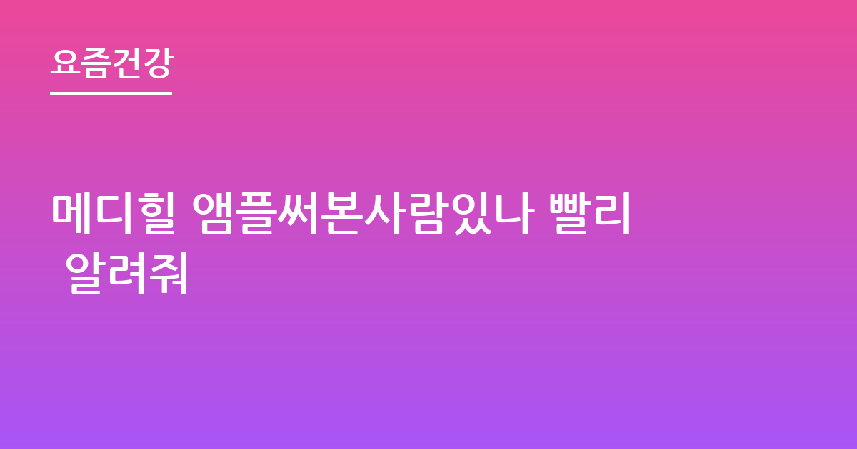 메디힐 앰플써본사람있나 빨리 알려줘
