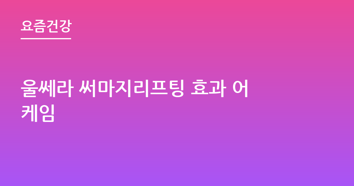 울쎄라 써마지리프팅 효과 어케임