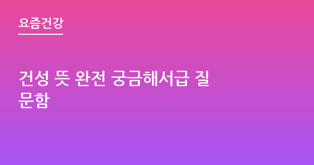 건성 뜻 완전 궁금해서급 질문함