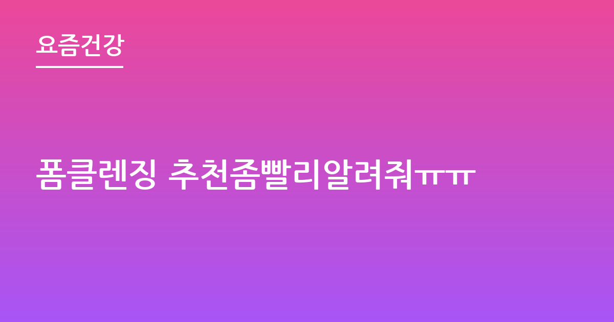 폼클렌징 추천좀빨리알려줘ㅠㅠ