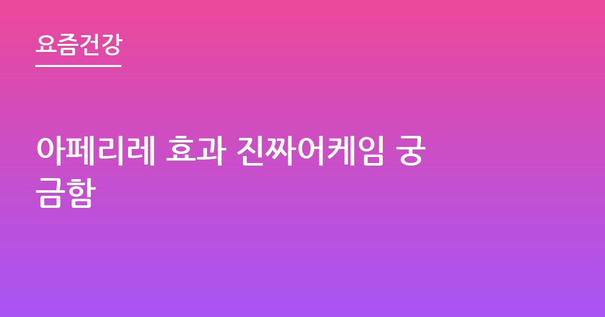 아페리레 효과 진짜어케임 궁금함