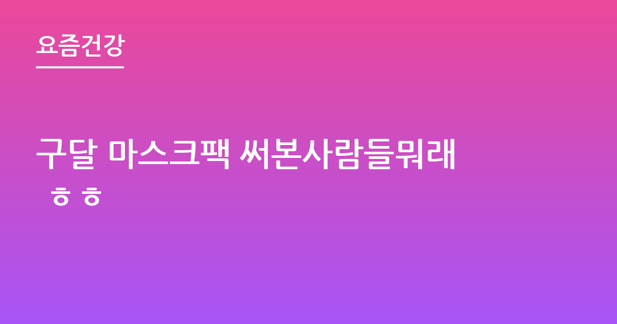 구달 마스크팩 써본사람들뭐래 ㅎㅎ