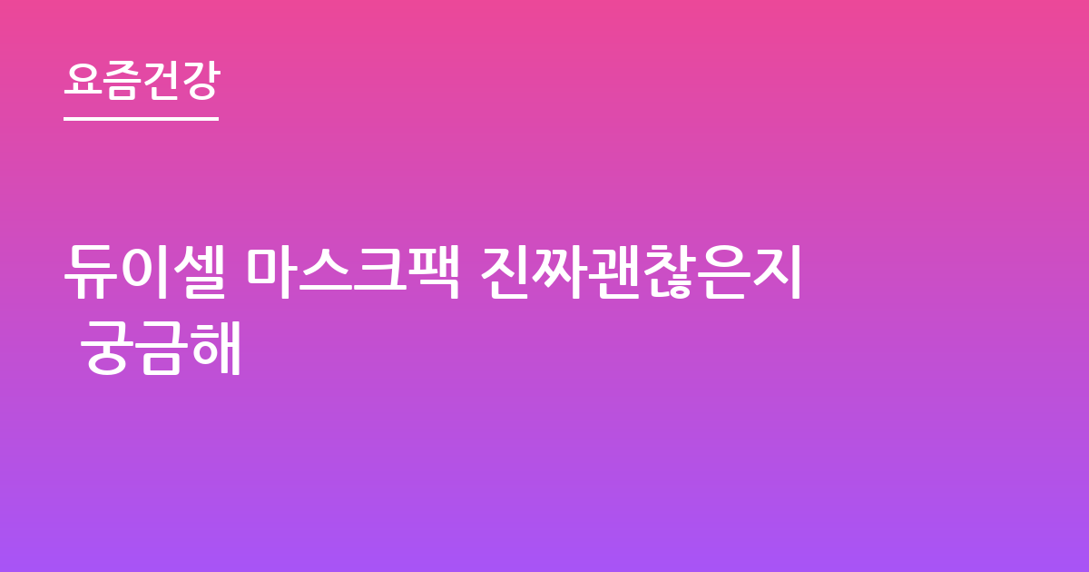 듀이셀 마스크팩 진짜괜찮은지 궁금해