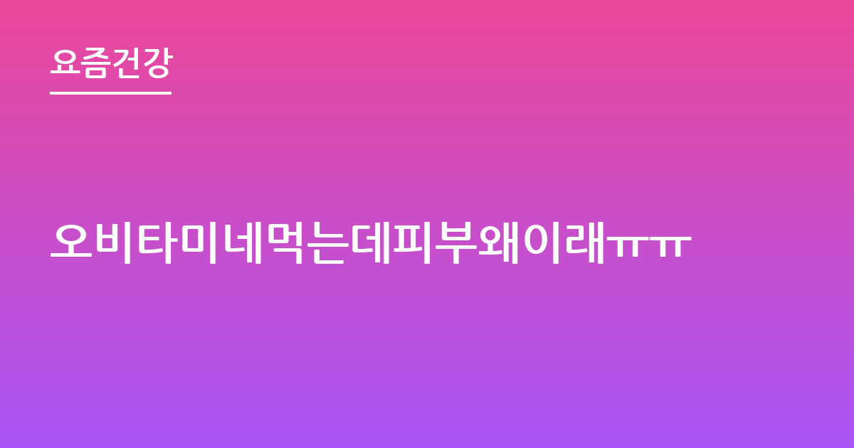 오비타미네먹는데피부왜이래ㅠㅠ