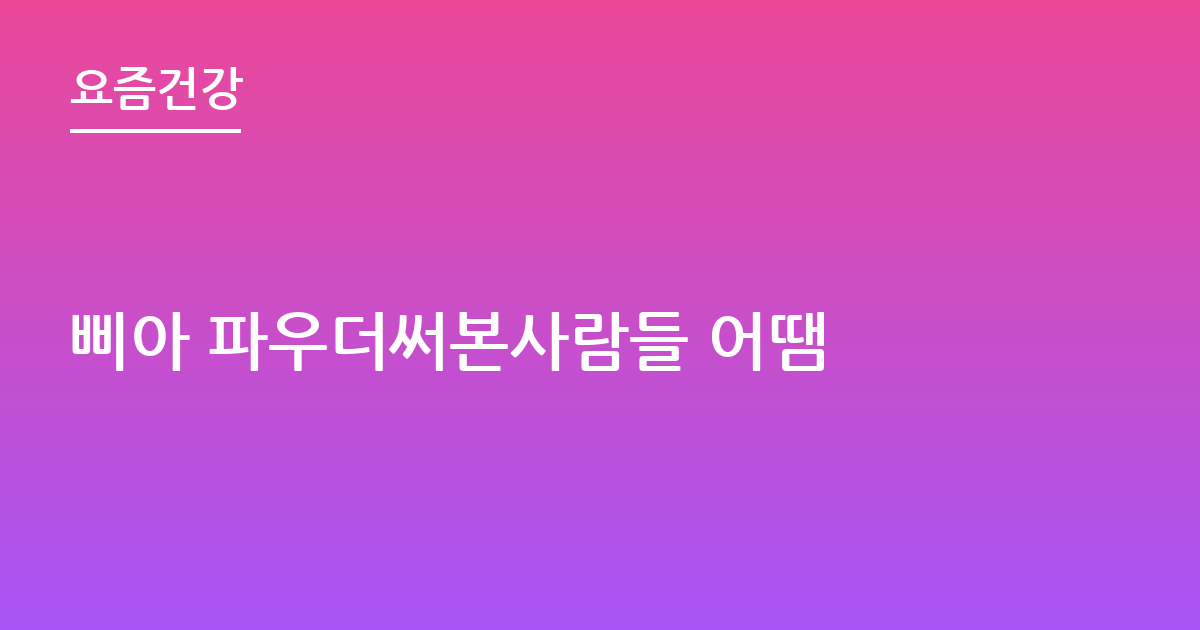 삐아 파우더써본사람들 어땜