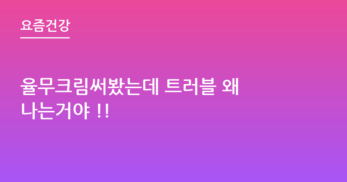율무크림써봤는데 트러블 왜 나는거야 !!