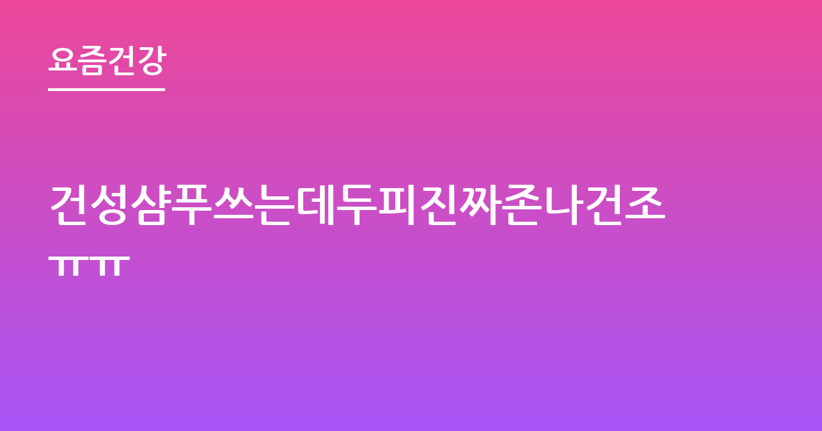 건성샴푸쓰는데두피진짜존나건조ㅠㅠ
