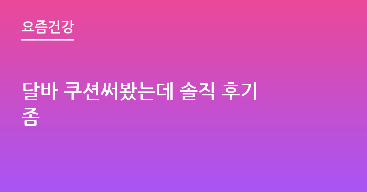 달바 쿠션써봤는데 솔직 후기좀