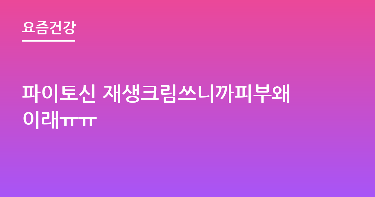 파이토신 재생크림쓰니까피부왜이래ㅠㅠ
