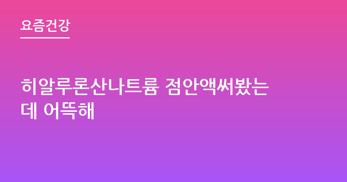 히알루론산나트륨 점안액써봤는데 어뜩해