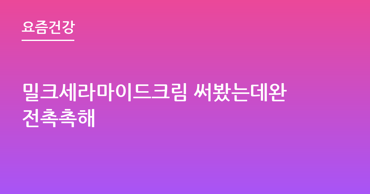 밀크세라마이드크림 써봤는데완전촉촉해
