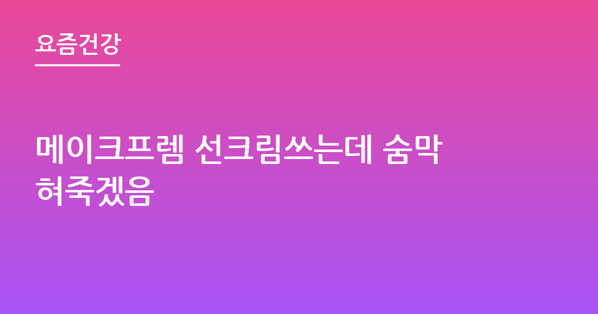 메이크프렘 선크림쓰는데 숨막혀죽겠음