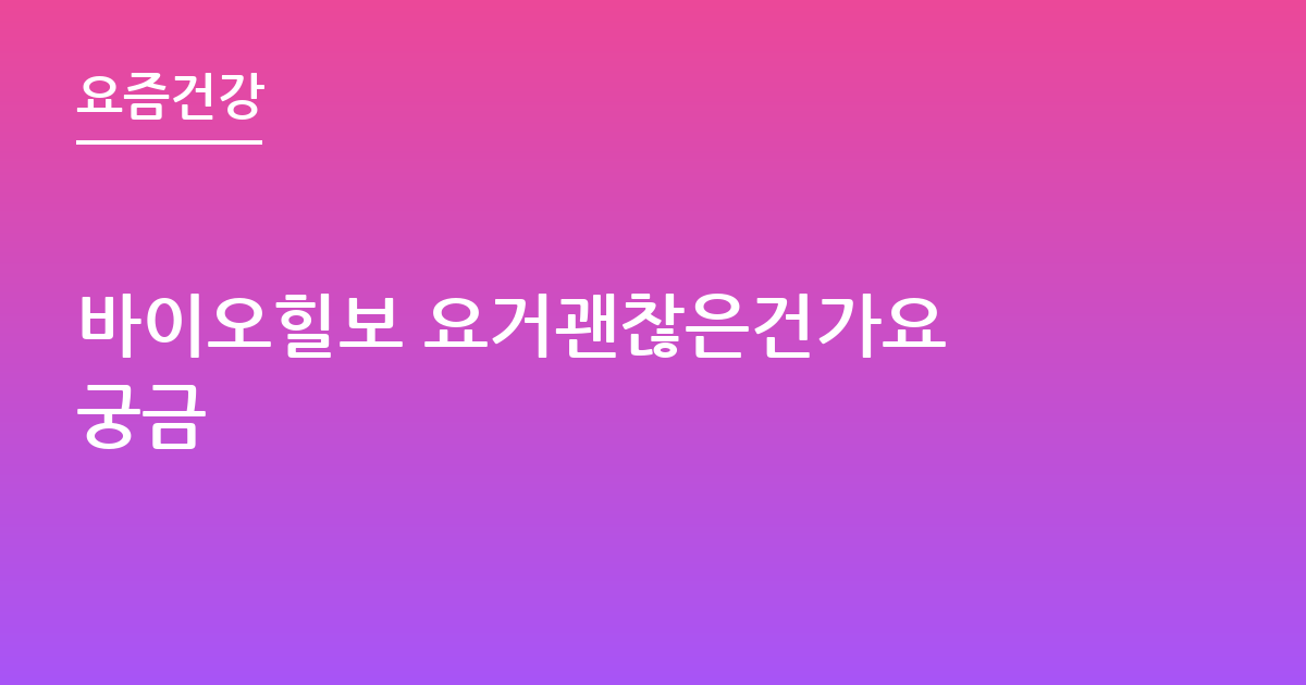 바이오힐보 요거괜찮은건가요 궁금