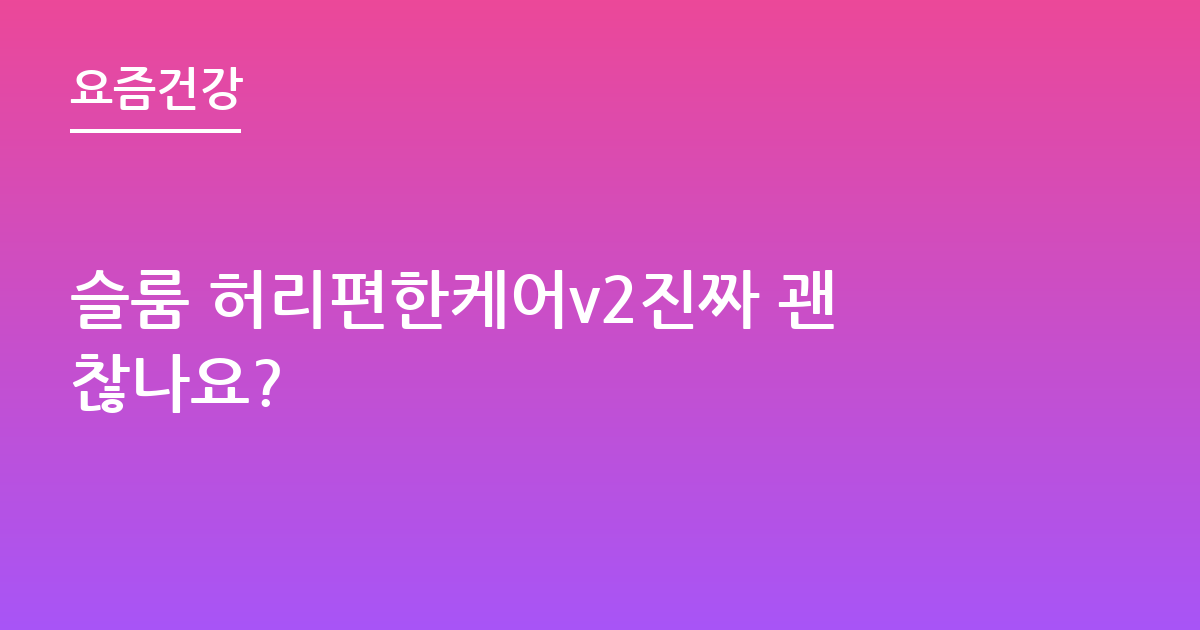 슬룸 허리편한케어v2진짜 괜찮나요?