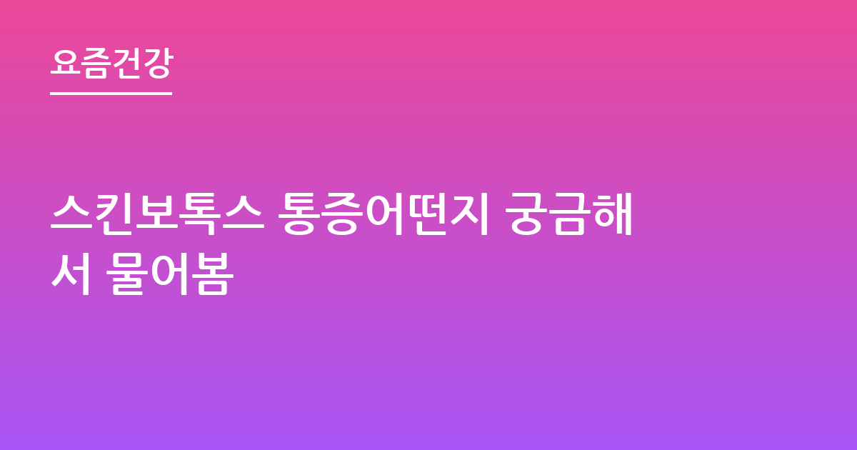 스킨보톡스 통증어떤지 궁금해서 물어봄