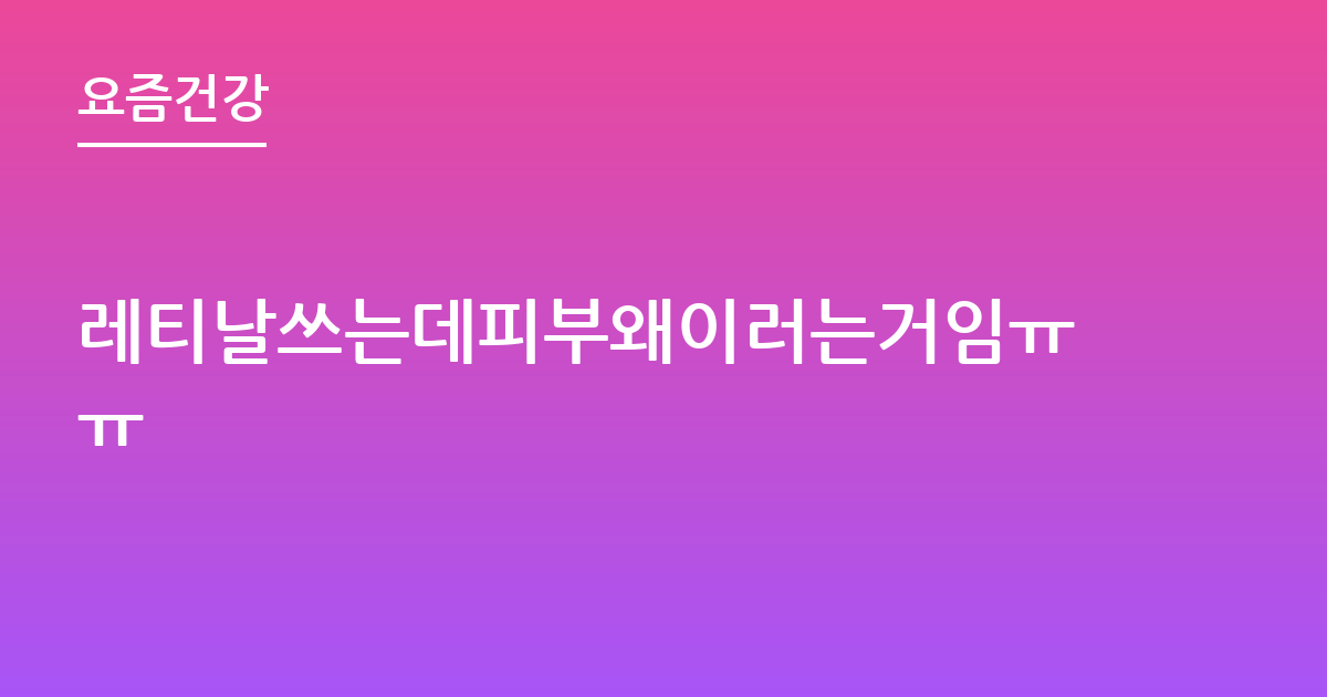 레티날쓰는데피부왜이러는거임ㅠㅠ