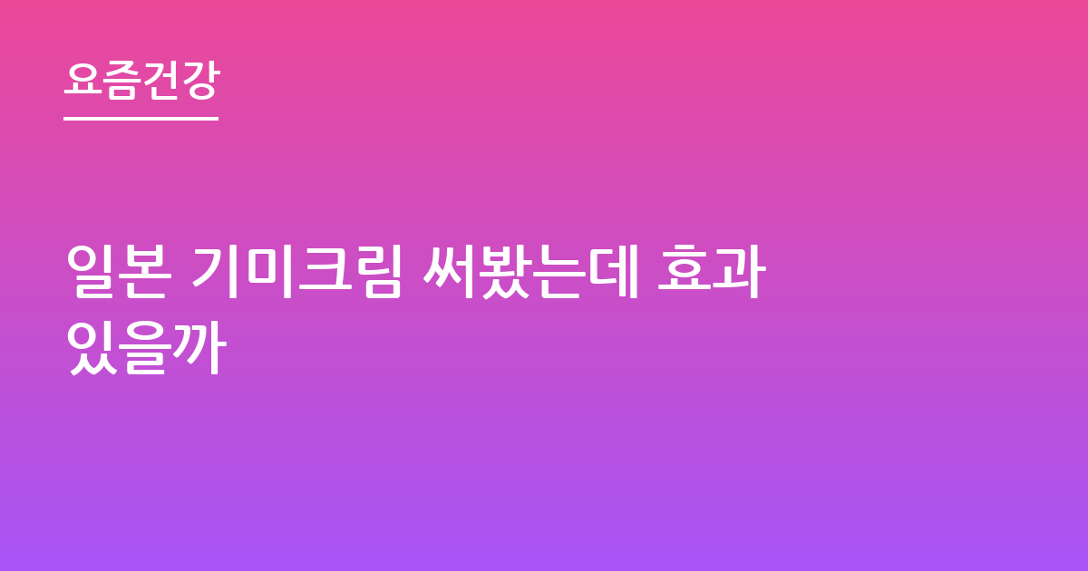 일본 기미크림 써봤는데 효과있을까