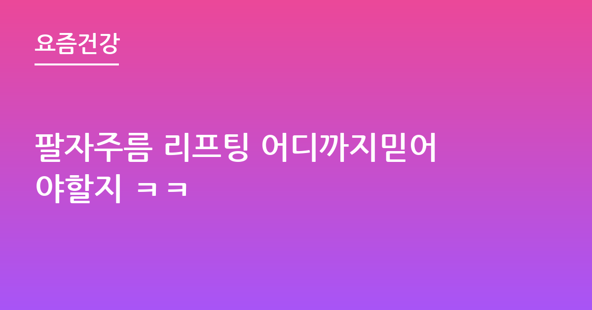 팔자주름 리프팅 어디까지믿어야할지 ㅋㅋ