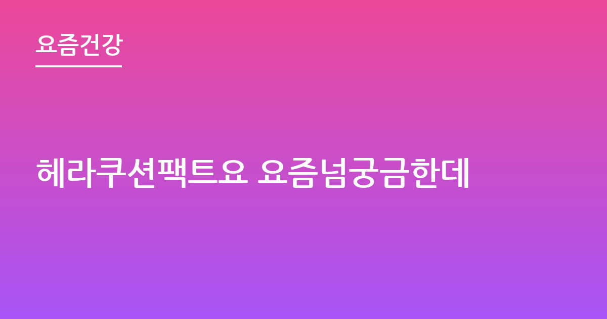 헤라쿠션팩트요 요즘넘궁금한데