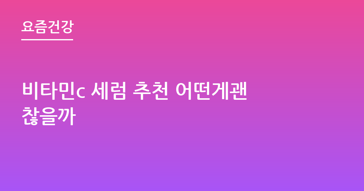 비타민c 세럼 추천 어떤게괜찮을까