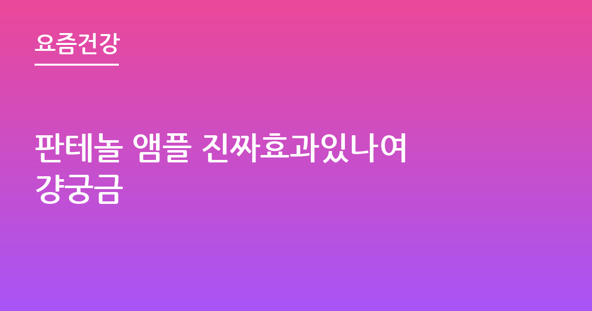 판테놀 앰플 진짜효과있나여 걍궁금