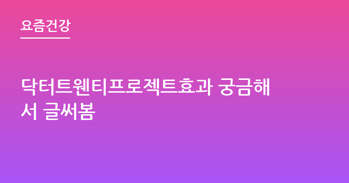 닥터트웬티프로젝트효과 궁금해서 글써봄