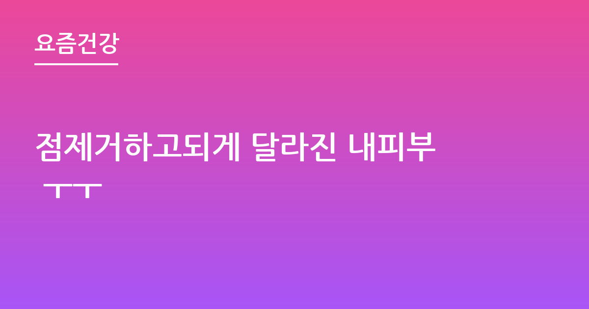 점제거하고되게 달라진 내피부 ㅜㅜ