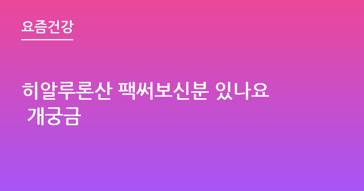 히알루론산 팩써보신분 있나요 개궁금