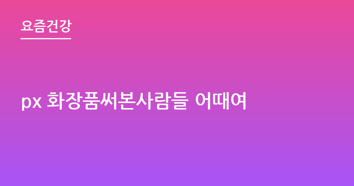 px 화장품써본사람들 어때여
