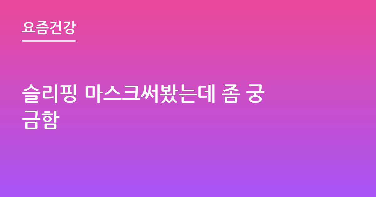 슬리핑 마스크써봤는데 좀 궁금함